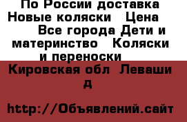 По России доставка.Новые коляски › Цена ­ 500 - Все города Дети и материнство » Коляски и переноски   . Кировская обл.,Леваши д.